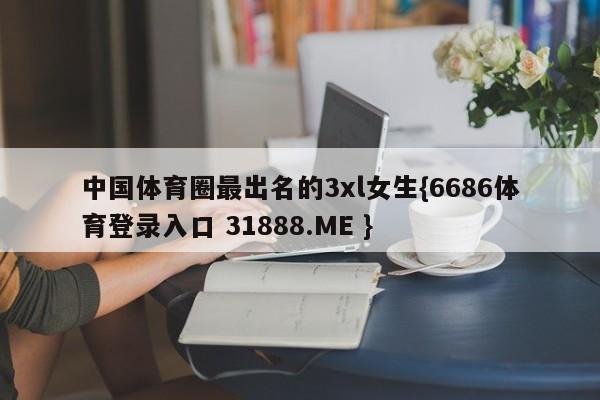 中国体育圈最出名的3xl女生{6686体育登录入口 31888.ME }