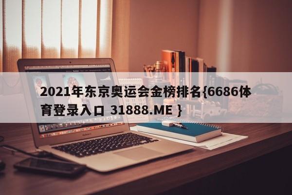 2021年东京奥运会金榜排名{6686体育登录入口 31888.ME }