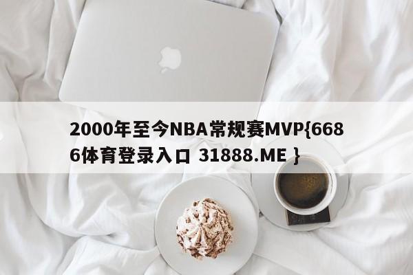 2000年至今NBA常规赛MVP{6686体育登录入口 31888.ME }