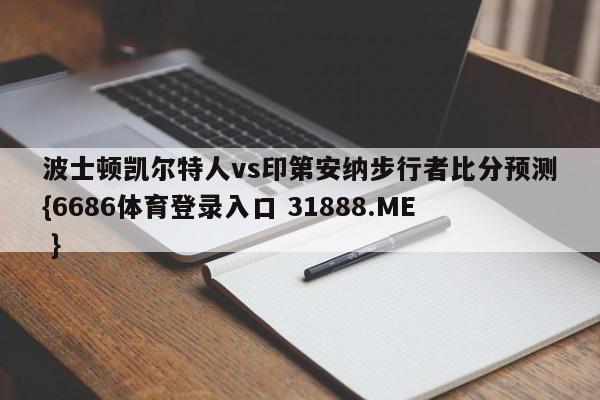 波士顿凯尔特人vs印第安纳步行者比分预测{6686体育登录入口 31888.ME }