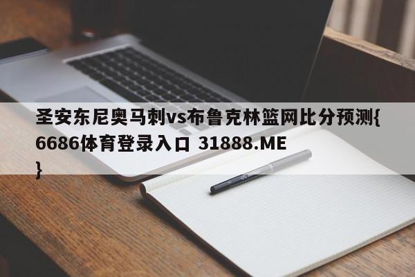 圣安东尼奥马刺vs布鲁克林篮网比分预测{6686体育登录入口 31888.ME }