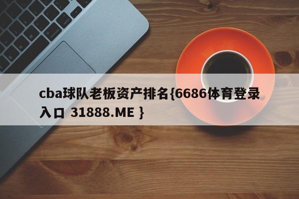 cba球队老板资产排名{6686体育登录入口 31888.ME }