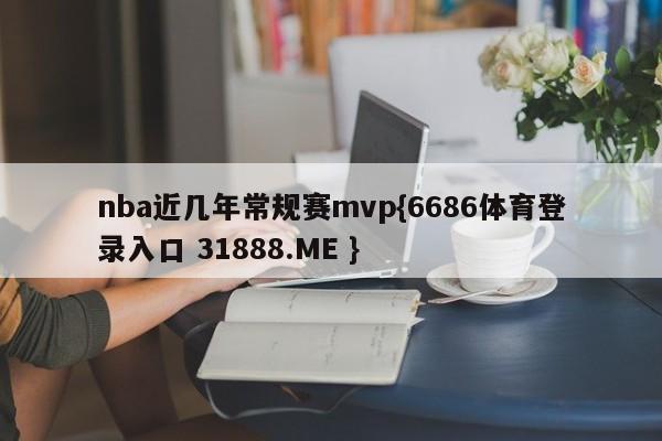 nba近几年常规赛mvp{6686体育登录入口 31888.ME }