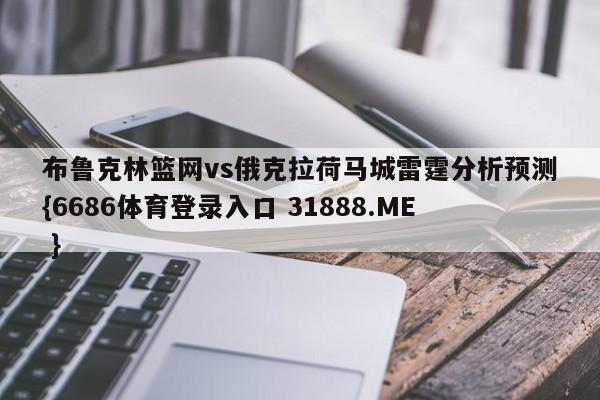 布鲁克林篮网vs俄克拉荷马城雷霆分析预测{6686体育登录入口 31888.ME }