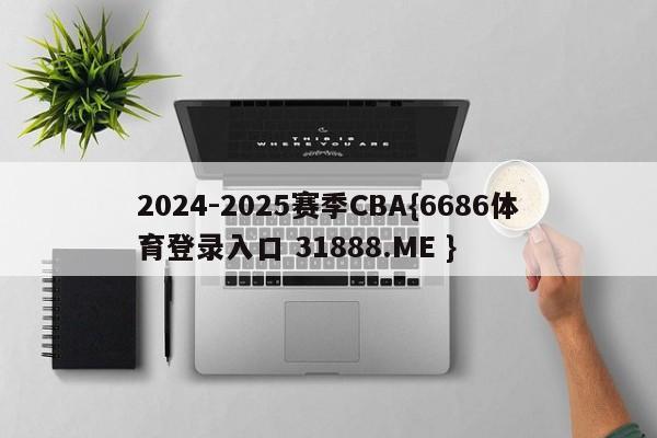 2024-2025赛季CBA{6686体育登录入口 31888.ME }