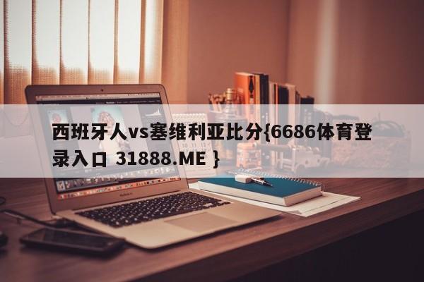 西班牙人vs塞维利亚比分{6686体育登录入口 31888.ME }
