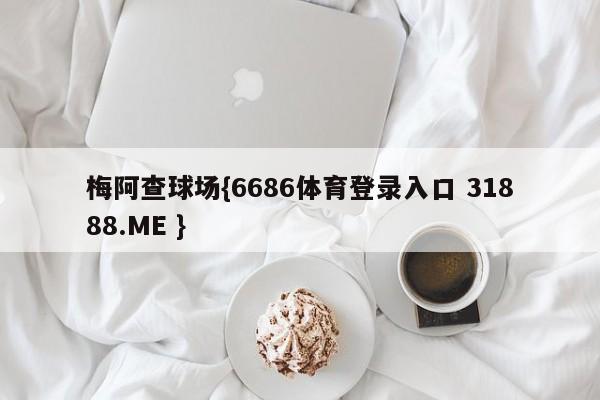 梅阿查球场{6686体育登录入口 31888.ME }