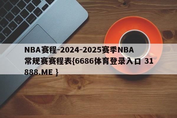 NBA赛程-2024-2025赛季NBA常规赛赛程表{6686体育登录入口 31888.ME }