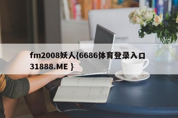 fm2008妖人{6686体育登录入口 31888.ME }