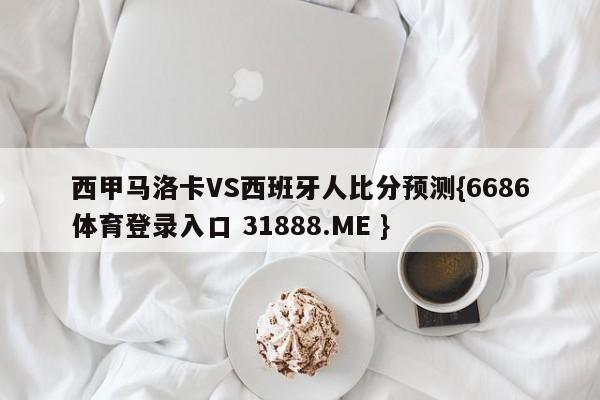 西甲马洛卡VS西班牙人比分预测{6686体育登录入口 31888.ME }