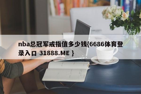 nba总冠军戒指值多少钱{6686体育登录入口 31888.ME }
