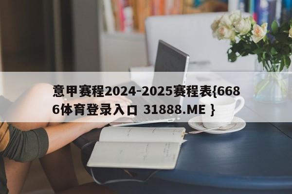 意甲赛程2024-2025赛程表{6686体育登录入口 31888.ME }