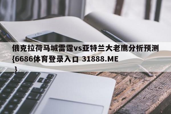 俄克拉荷马城雷霆vs亚特兰大老鹰分析预测{6686体育登录入口 31888.ME }