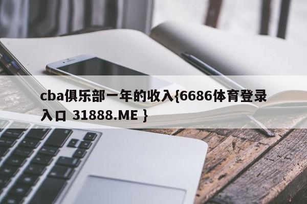 cba俱乐部一年的收入{6686体育登录入口 31888.ME }