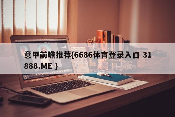 意甲前瞻推荐{6686体育登录入口 31888.ME }