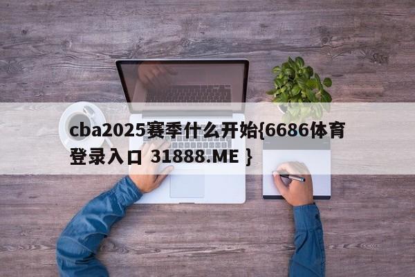 cba2025赛季什么开始{6686体育登录入口 31888.ME }