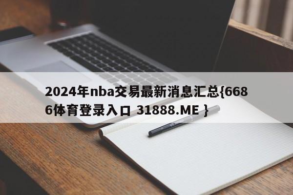2024年nba交易最新消息汇总{6686体育登录入口 31888.ME }