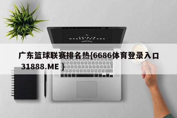 广东篮球联赛排名热{6686体育登录入口 31888.ME }