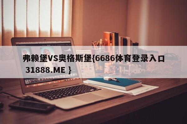 弗赖堡VS奥格斯堡{6686体育登录入口 31888.ME }
