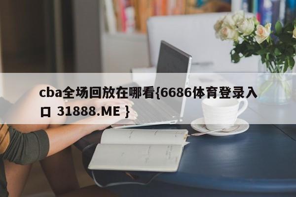 cba全场回放在哪看{6686体育登录入口 31888.ME }