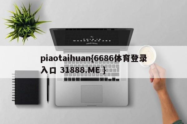 piaotaihuan{6686体育登录入口 31888.ME }