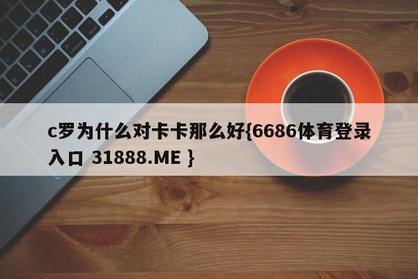c罗为什么对卡卡那么好{6686体育登录入口 31888.ME }