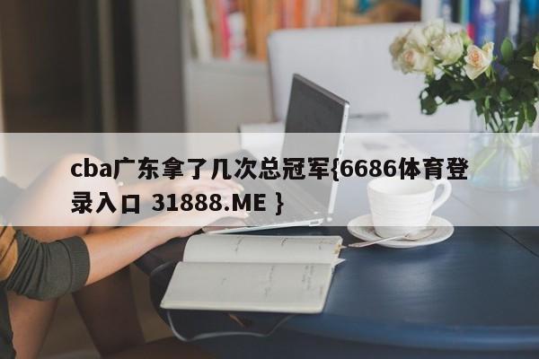 cba广东拿了几次总冠军{6686体育登录入口 31888.ME }