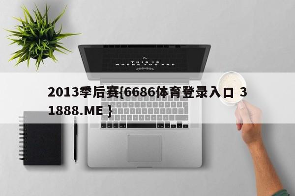 2013季后赛{6686体育登录入口 31888.ME }