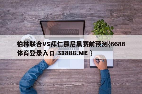 柏林联合VS拜仁慕尼黑赛前预测{6686体育登录入口 31888.ME }