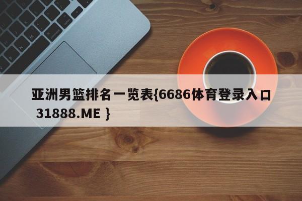 亚洲男篮排名一览表{6686体育登录入口 31888.ME }