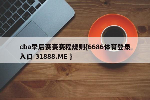 cba季后赛赛赛程规则{6686体育登录入口 31888.ME }