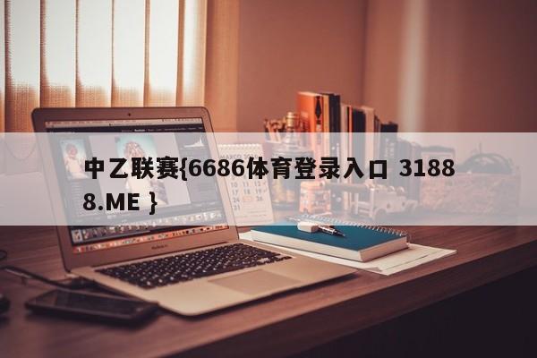 中乙联赛{6686体育登录入口 31888.ME }