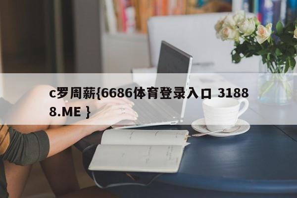 c罗周薪{6686体育登录入口 31888.ME }