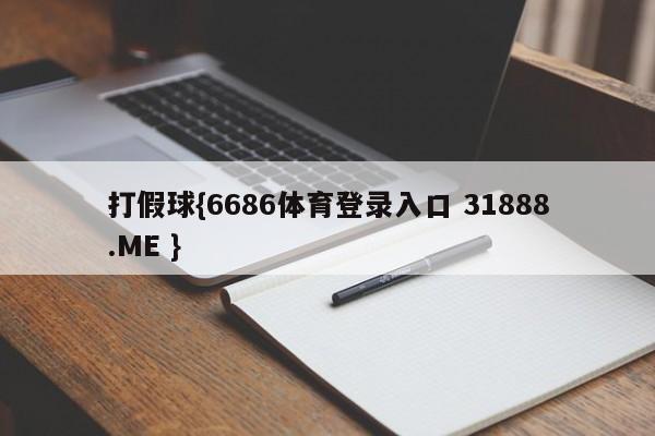 打假球{6686体育登录入口 31888.ME }