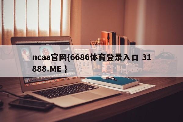 ncaa官网{6686体育登录入口 31888.ME }