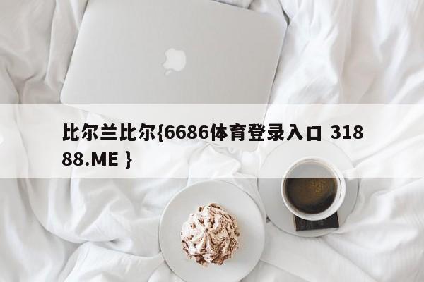 比尔兰比尔{6686体育登录入口 31888.ME }