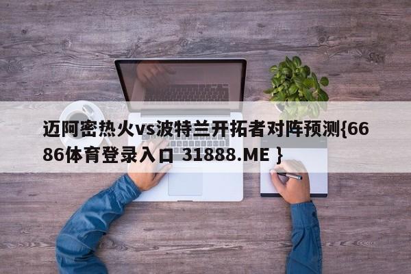 迈阿密热火vs波特兰开拓者对阵预测{6686体育登录入口 31888.ME }