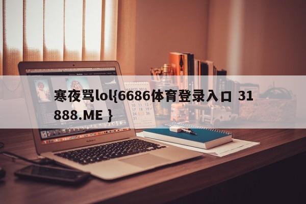 寒夜骂lol{6686体育登录入口 31888.ME }