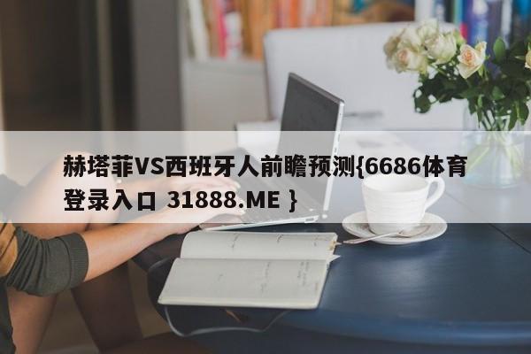赫塔菲VS西班牙人前瞻预测{6686体育登录入口 31888.ME }