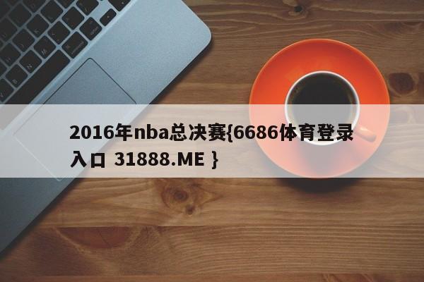 2016年nba总决赛{6686体育登录入口 31888.ME }