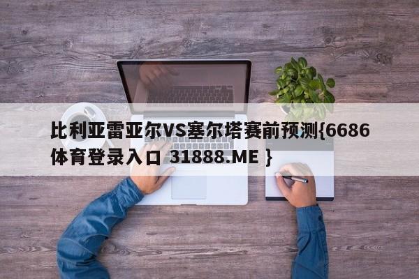 比利亚雷亚尔VS塞尔塔赛前预测{6686体育登录入口 31888.ME }