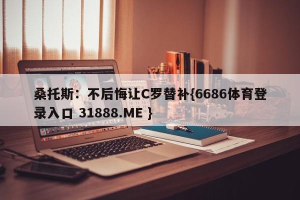 桑托斯：不后悔让C罗替补{6686体育登录入口 31888.ME }