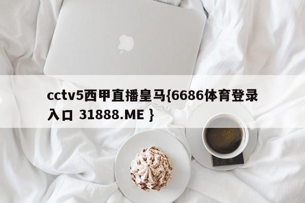 cctv5西甲直播皇马{6686体育登录入口 31888.ME }