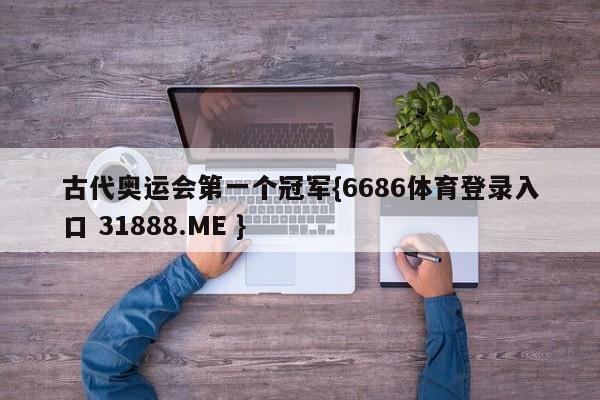 古代奥运会第一个冠军{6686体育登录入口 31888.ME }
