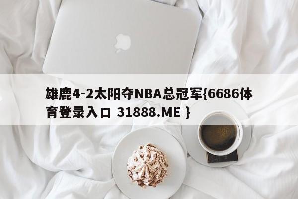 雄鹿4-2太阳夺NBA总冠军{6686体育登录入口 31888.ME }