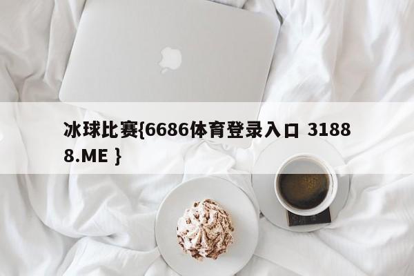 冰球比赛{6686体育登录入口 31888.ME }