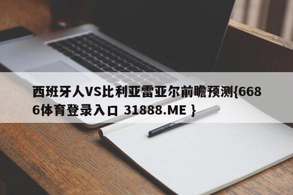 西班牙人VS比利亚雷亚尔前瞻预测{6686体育登录入口 31888.ME }