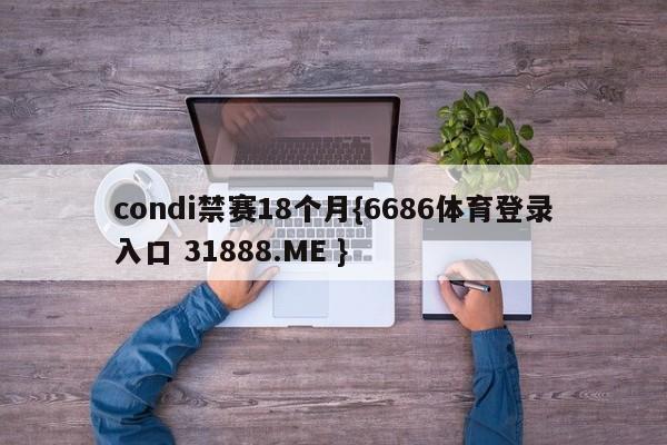 condi禁赛18个月{6686体育登录入口 31888.ME }