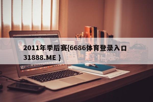 2011年季后赛{6686体育登录入口 31888.ME }