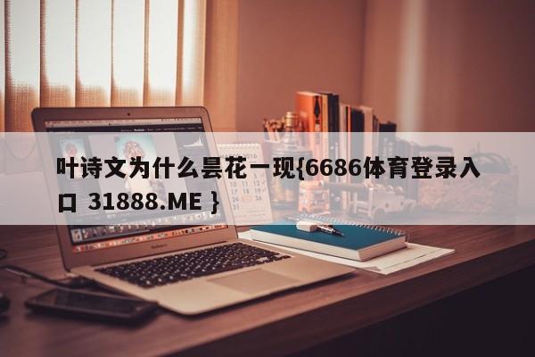 叶诗文为什么昙花一现{6686体育登录入口 31888.ME }